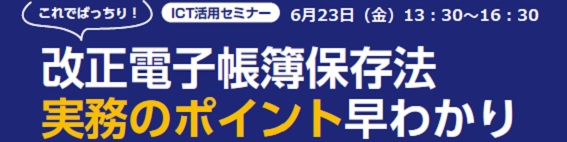 ICT活用セミナー「これでばっちり！改正電子帳簿保存法実務のポイント早わかり」