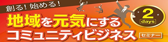 「地域を元気にするコミュニティビジネスセミナー2days」