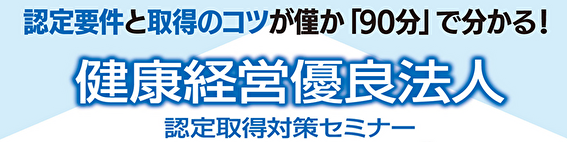 「健康経営優良法人認定取得対策セミナー」