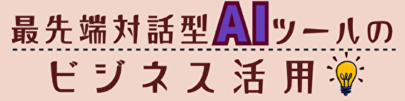 「最先端対話型AIツールのビジネス活用」