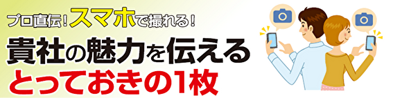 「スマホで撮れる！貴社の魅力を伝えるとっておきの1枚」