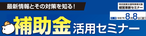 最新情報とその対策を知る!補助金活用セミナー