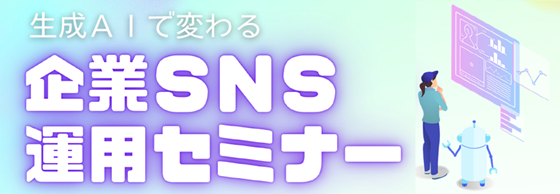生成AIで変わる企業SNS運用セミナー
